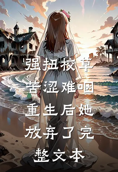 强扭校草苦涩难咽，重生后她放弃了完整文本