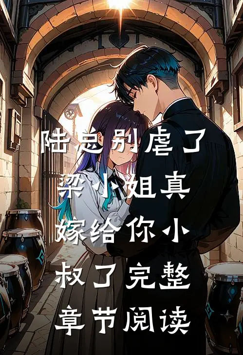 陆总别虐了，梁小姐真嫁给你小叔了完整章节阅读