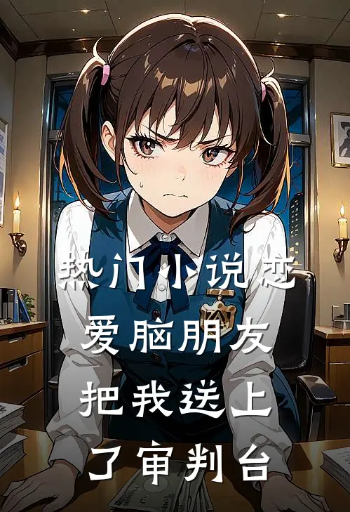 热门小说恋爱脑朋友把我送上了审判台
