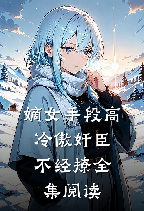 嫡女手段高，冷傲奸臣不经撩全集阅读