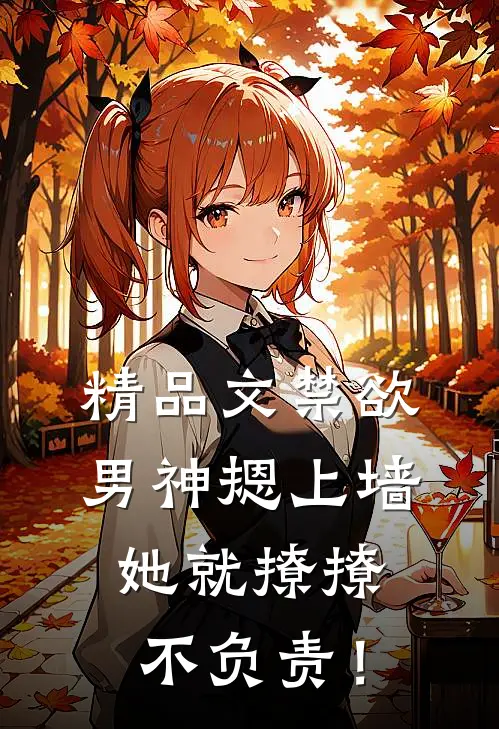 精品文禁欲男神摁上墙，她就撩撩不负责！