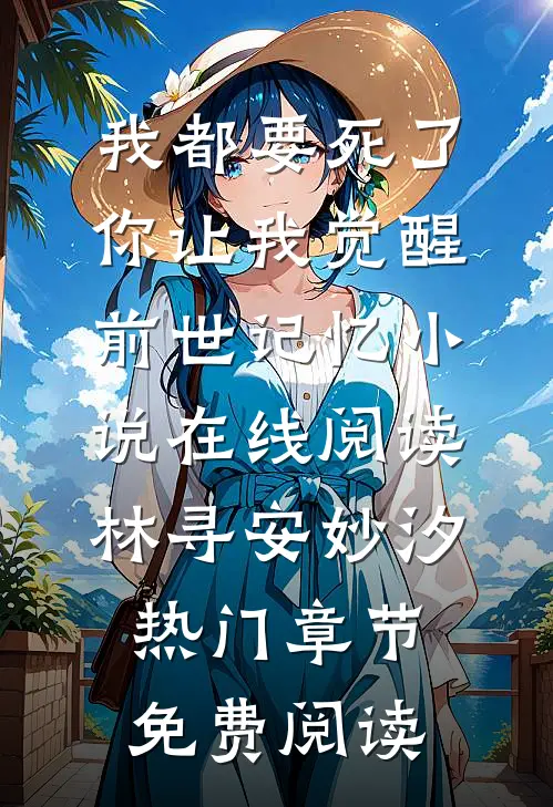 我都要死了，你让我觉醒前世记忆小说在线阅读(林寻安妙汐)热门章节免费阅读