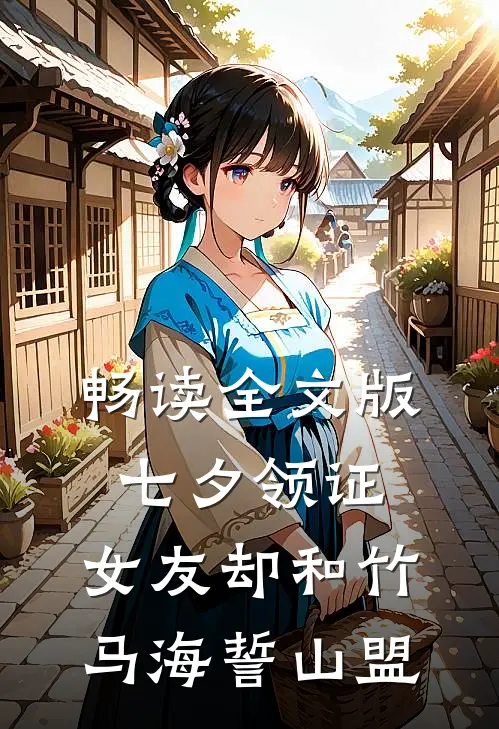 畅读全文版七夕领证，女友却和竹马海誓山盟