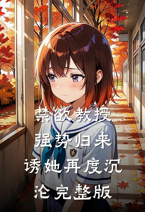 禁欲教授强势归来，诱她再度沉沦完整版