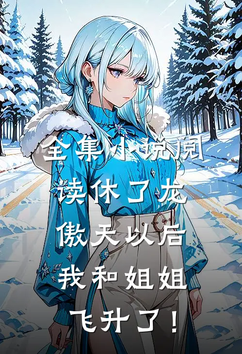 全集小说阅读休了龙傲天以后，我和姐姐飞升了！