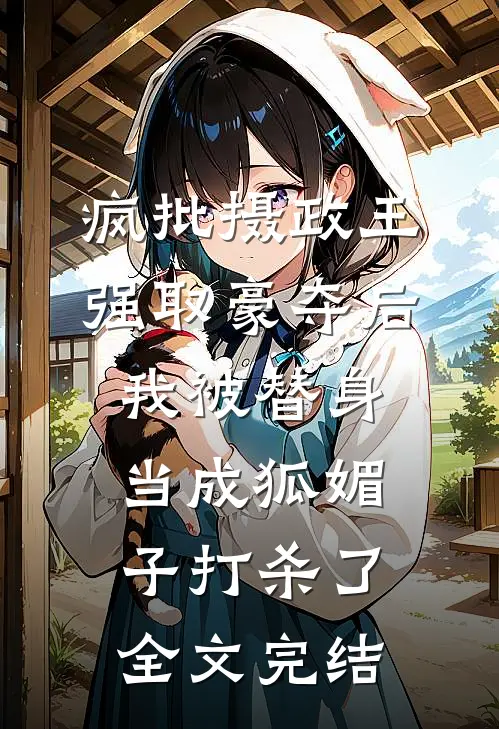 疯批摄政王强取豪夺后，我被替身当成狐媚子打杀了全文完结