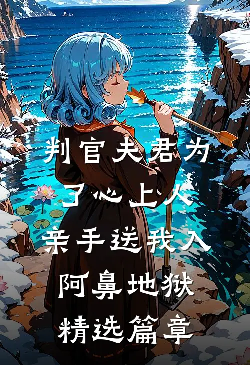 判官夫君为了心上人，亲手送我入阿鼻地狱精选篇章