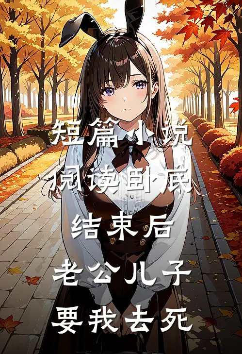 短篇小说阅读卧底结束后，老公儿子要我去死