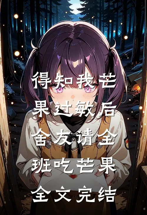 得知我芒果过敏后，舍友请全班吃芒果全文完结