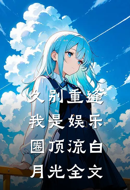 久别重逢，我是娱乐圈顶流白月光全文