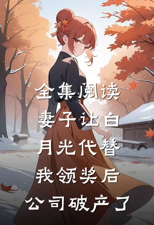 全集阅读妻子让白月光代替我领奖后，公司破产了