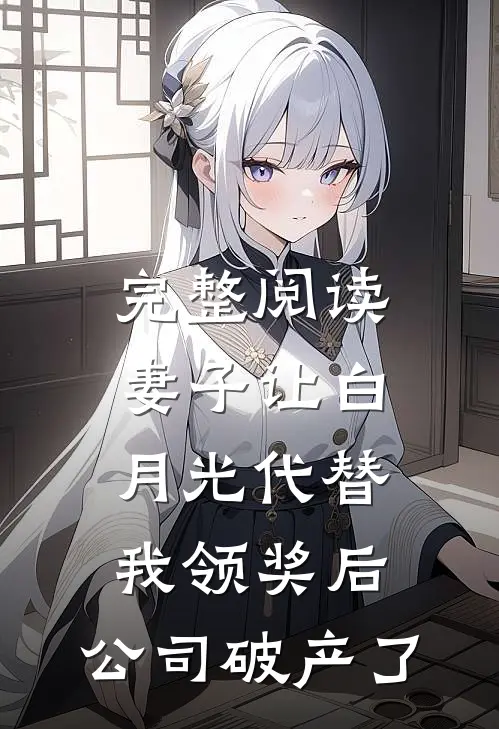 完整阅读妻子让白月光代替我领奖后，公司破产了