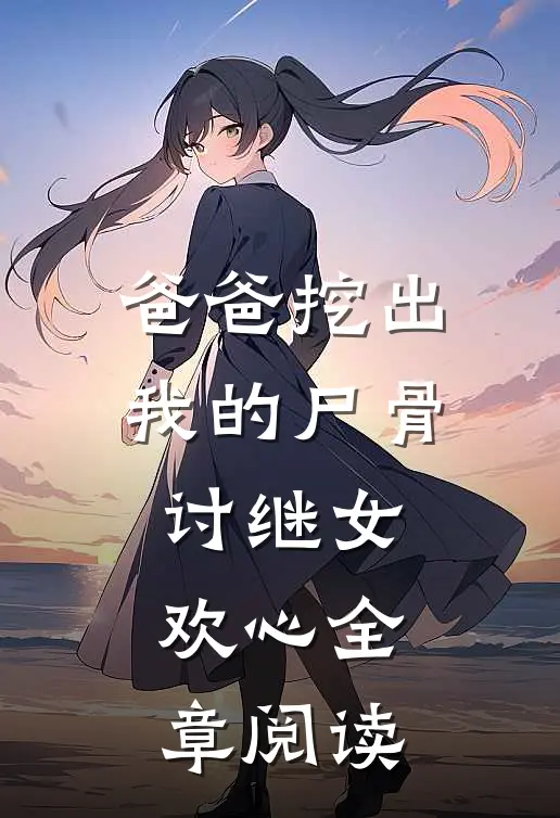 爸爸挖出我的尸骨讨继女欢心全章阅读