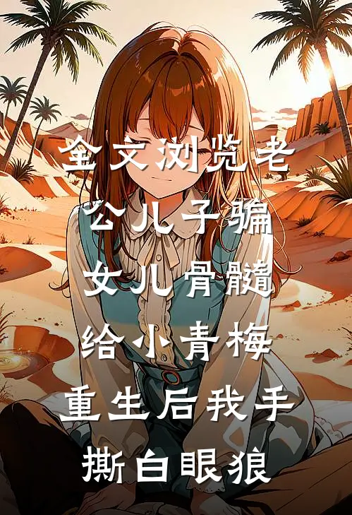 全文浏览老公儿子骗女儿骨髓给小青梅，重生后我手撕白眼狼