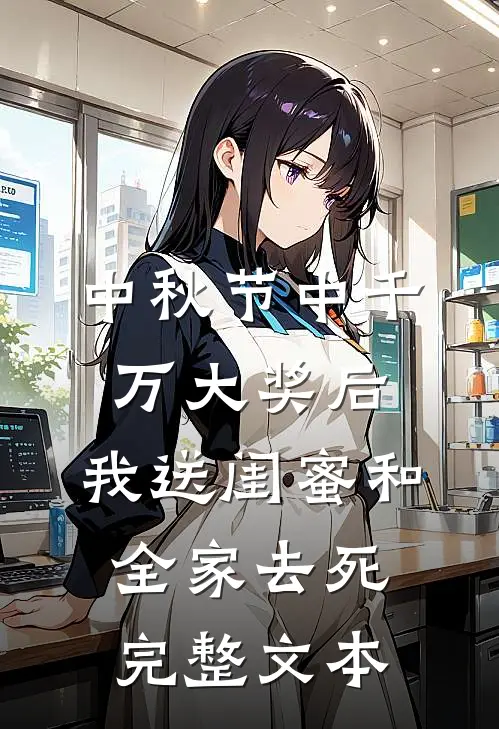 中秋节中千万大奖后，我送闺蜜和全家去死完整文本
