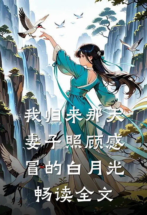 我归来那天，妻子照顾感冒的白月光畅读全文