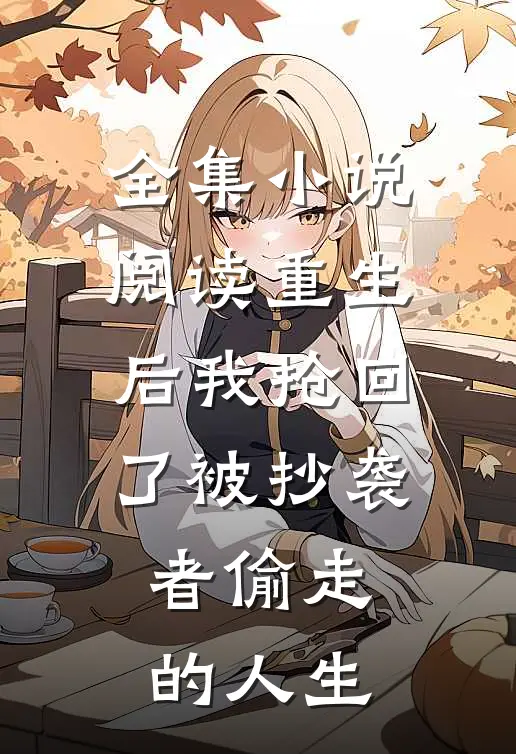 全集小说阅读重生后我抢回了被抄袭者偷走的人生