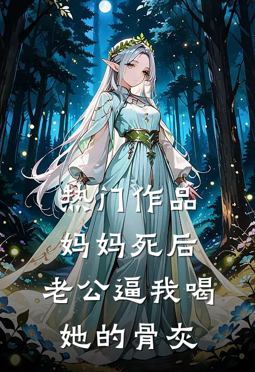 热门作品妈妈死后，老公逼我喝她的骨灰