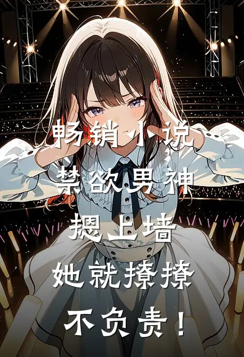 畅销小说禁欲男神摁上墙，她就撩撩不负责！