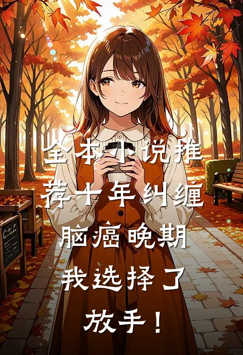 全本小说推荐十年纠缠：脑癌晚期，我选择了放手！