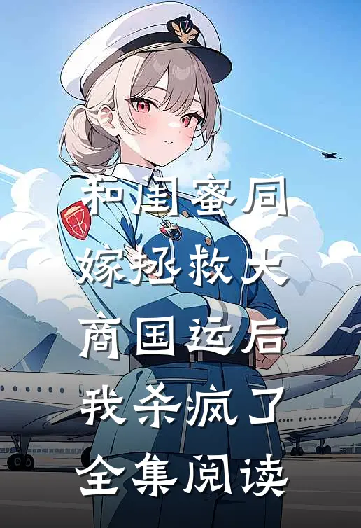 和闺蜜同嫁拯救大商国运后，我杀疯了全集阅读