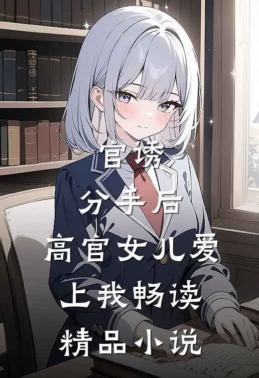 官诱：分手后，高官女儿爱上我畅读精品小说
