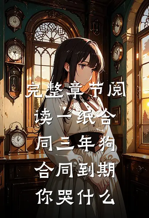 完整章节阅读一纸合同三年狗，合同到期你哭什么