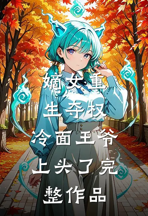 嫡女重生夺权，冷面王爷上头了完整作品