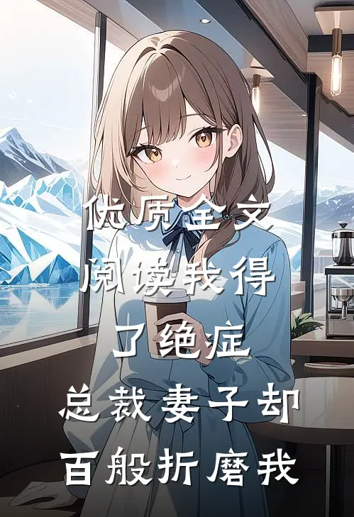 优质全文阅读我得了绝症，总裁妻子却百般折磨我