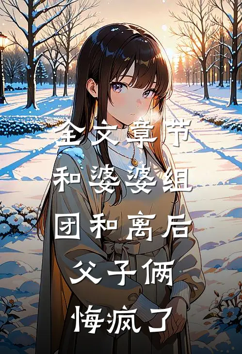 全文章节和婆婆组团和离后，父子俩悔疯了