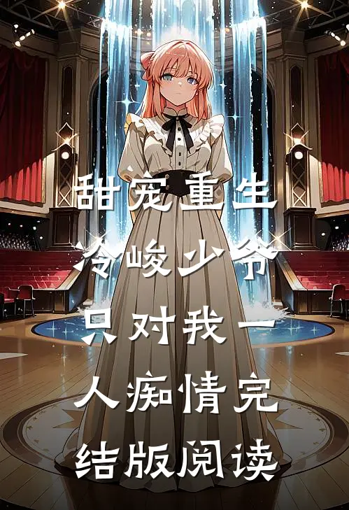 甜宠重生：冷峻少爷只对我一人痴情完结版阅读