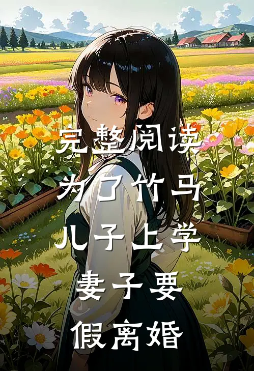 完整阅读为了竹马儿子上学，妻子要假离婚
