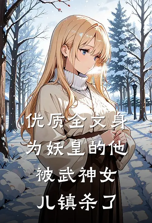 优质全文身为妖皇的他，被武神女儿镇杀了
