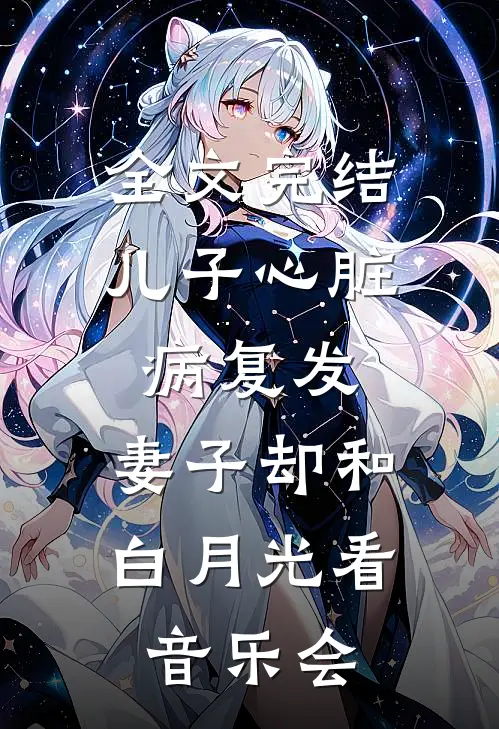 全文完结儿子心脏病复发，妻子却和白月光看音乐会