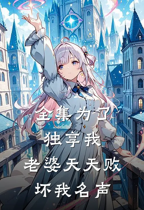 全集为了独享我，老婆天天败坏我名声