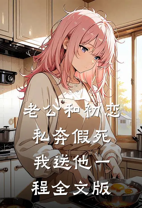 老公和初恋私奔假死，我送他一程全文版