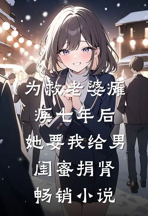为救老婆瘫痪七年后，她要我给男闺蜜捐肾畅销小说