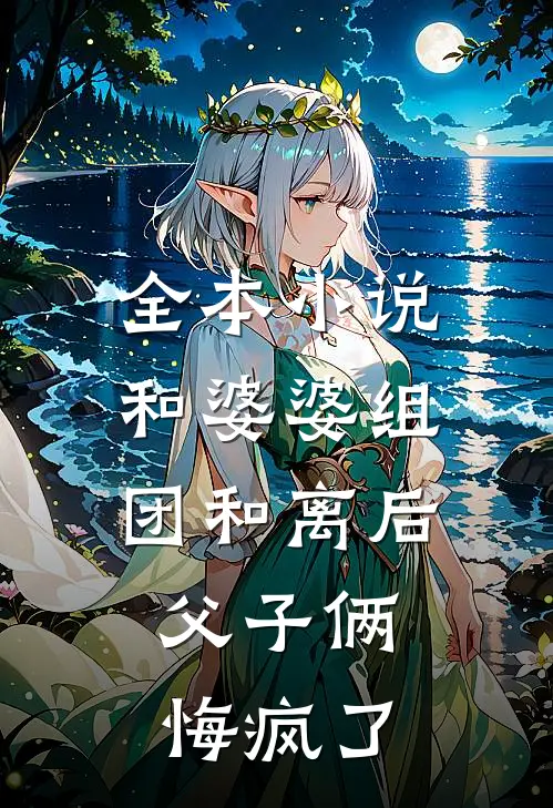 全本小说和婆婆组团和离后，父子俩悔疯了
