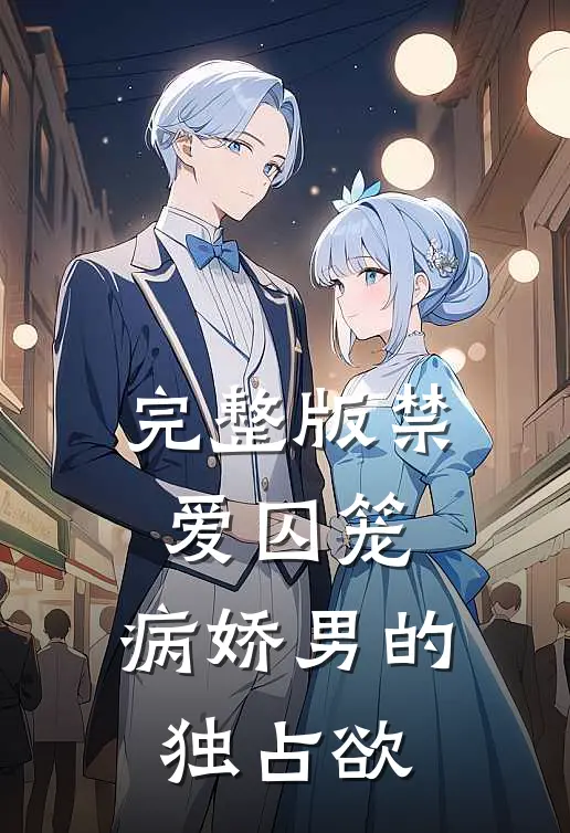 完整版禁爱囚笼：病娇男的独占欲