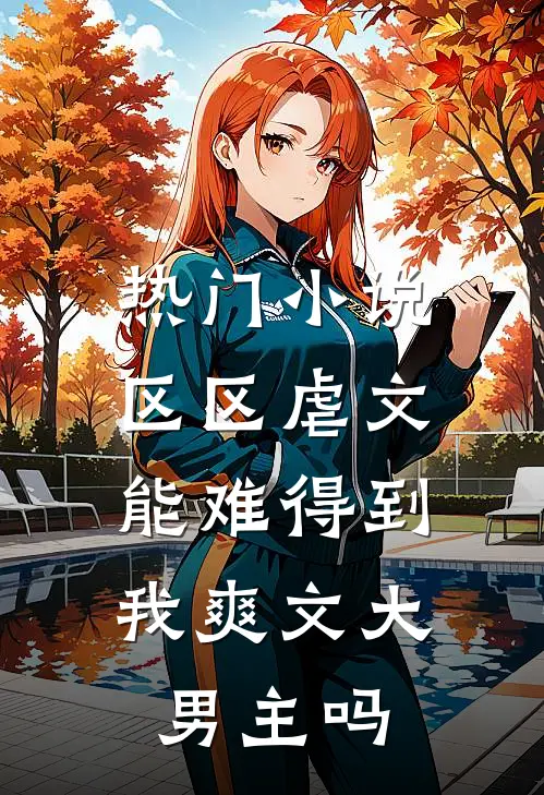 热门小说区区虐文，能难得到我爽文大男主吗