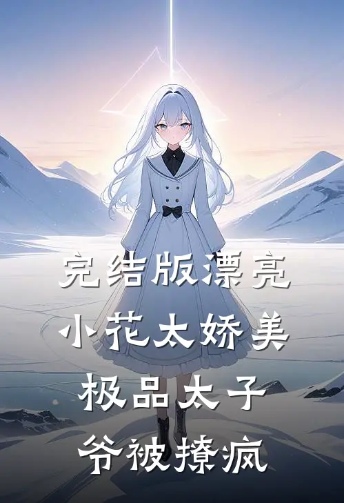 完结版漂亮小花太娇美，极品太子爷被撩疯