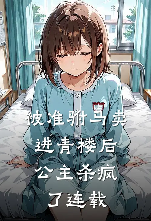 被准驸马卖进青楼后，公主杀疯了连载