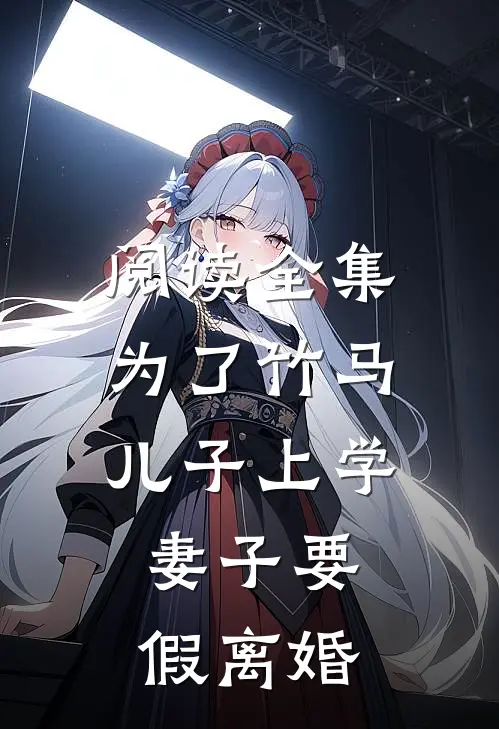 阅读全集为了竹马儿子上学，妻子要假离婚