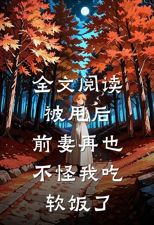 全文阅读被甩后，前妻再也不怪我吃软饭了