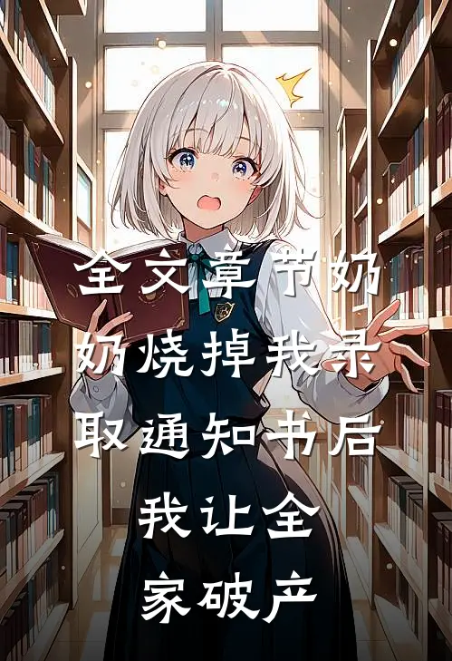 全文章节奶奶烧掉我录取通知书后，我让全家破产