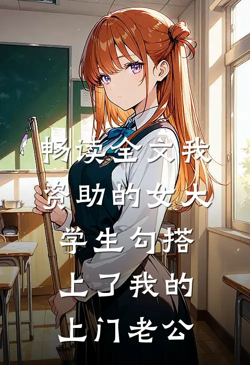 畅读全文我资助的女大学生勾搭上了我的上门老公