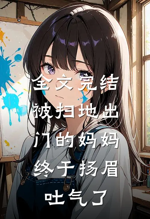 全文完结被扫地出门的妈妈，终于扬眉吐气了