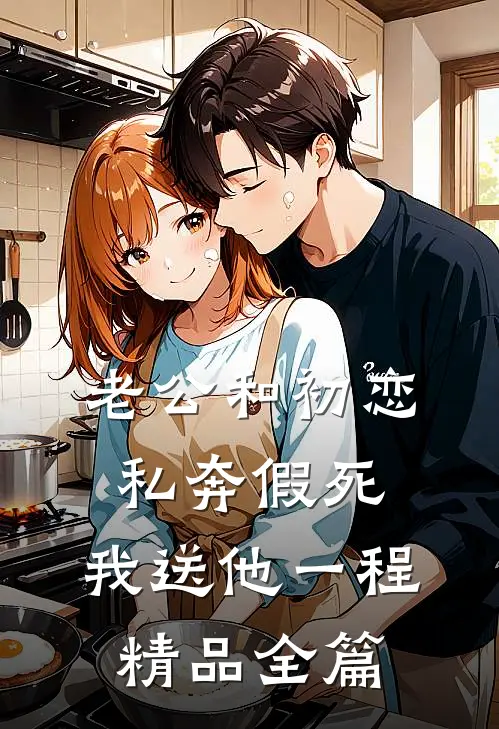 老公和初恋私奔假死，我送他一程精品全篇