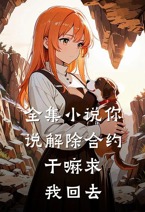 全集小说你说解除合约，干嘛求我回去