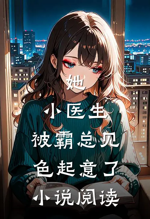 她，小医生，被霸总见色起意了小说阅读